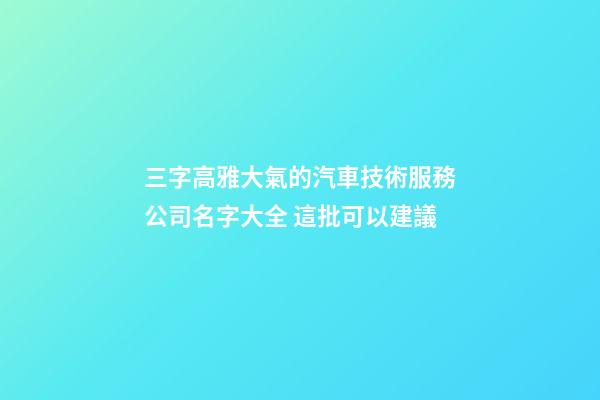 三字高雅大氣的汽車技術服務公司名字大全 這批可以建議-第1張-公司起名-玄機派